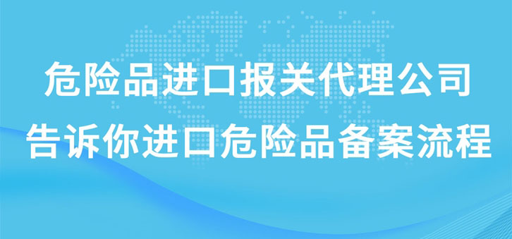上海危險品進口報關代理公司告訴你進口危險品備案流程