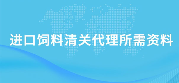 進口飼料清關代理所需資料有哪些呢?