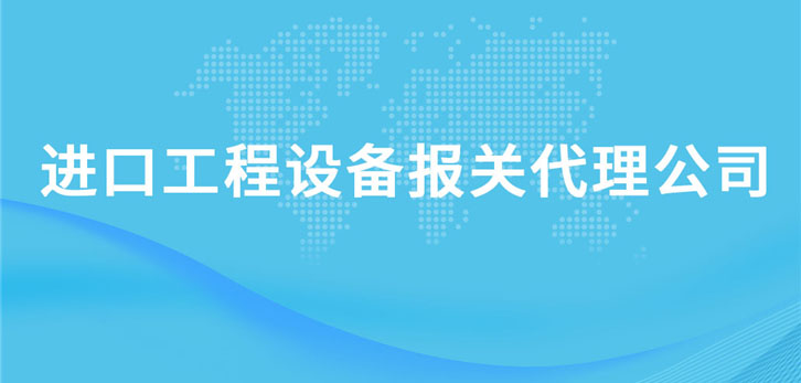 進口工程設備報關代理公司