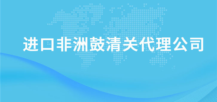 進口非洲鼓清關代理公司
