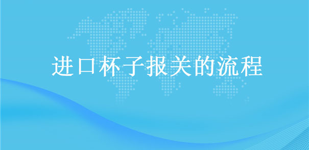 【進口杯子報關】的流程，一般貿易進口杯子
