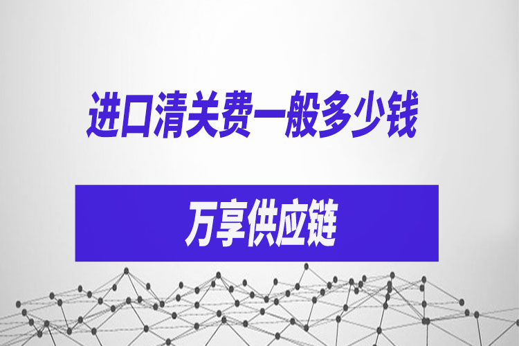 進(jìn)口清關(guān)費(fèi)一般多少錢