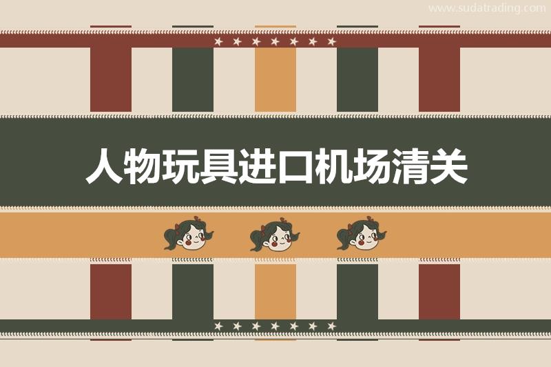 人物玩具進口機場清關有這4點需要注意