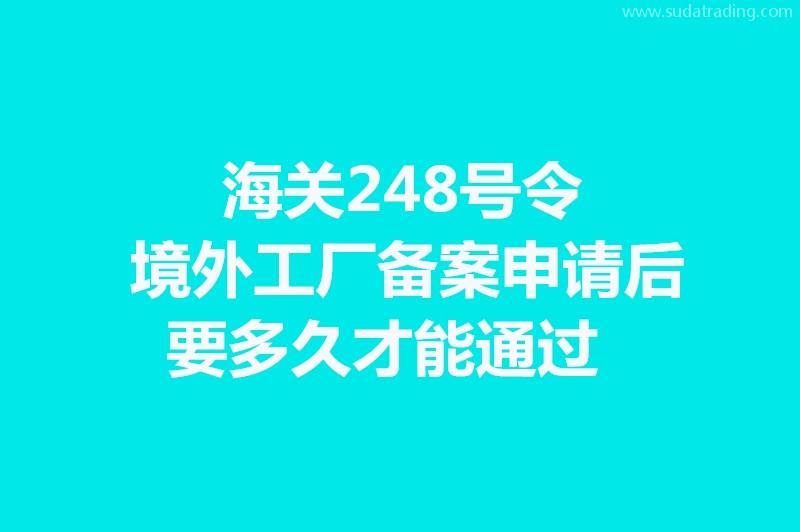 海關(guān)248號(hào)令境外工廠備案申請(qǐng)后要多久才能通過?