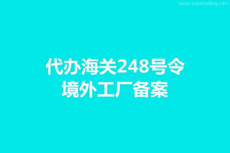 代辦海關248號令境外工廠備案手續時間 代辦海關248號令境外工廠備案手續時間