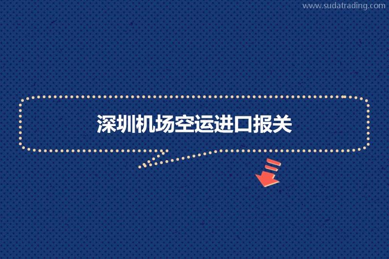 深圳機場空運進口報關的流程進口貨物到深圳機場空運報關步驟