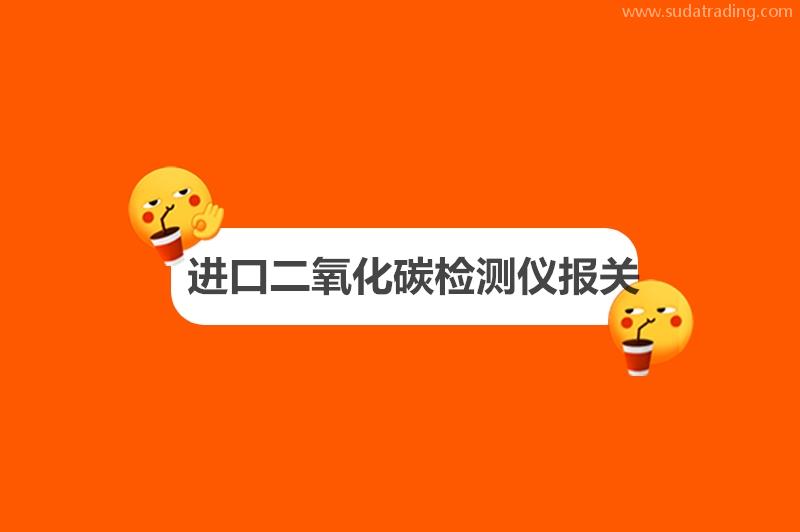 進口二氧化碳檢測儀報關需要多久進口檢測儀報關流程 進口二氧化碳檢測儀報關需要多久進口檢測儀報關流程